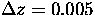 $\Delta z = 0.005$